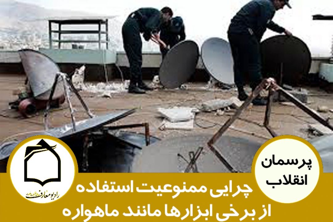 درباره چرایی ممنوعیت استفاده از برخی ابزارها مانند ماهواره و...