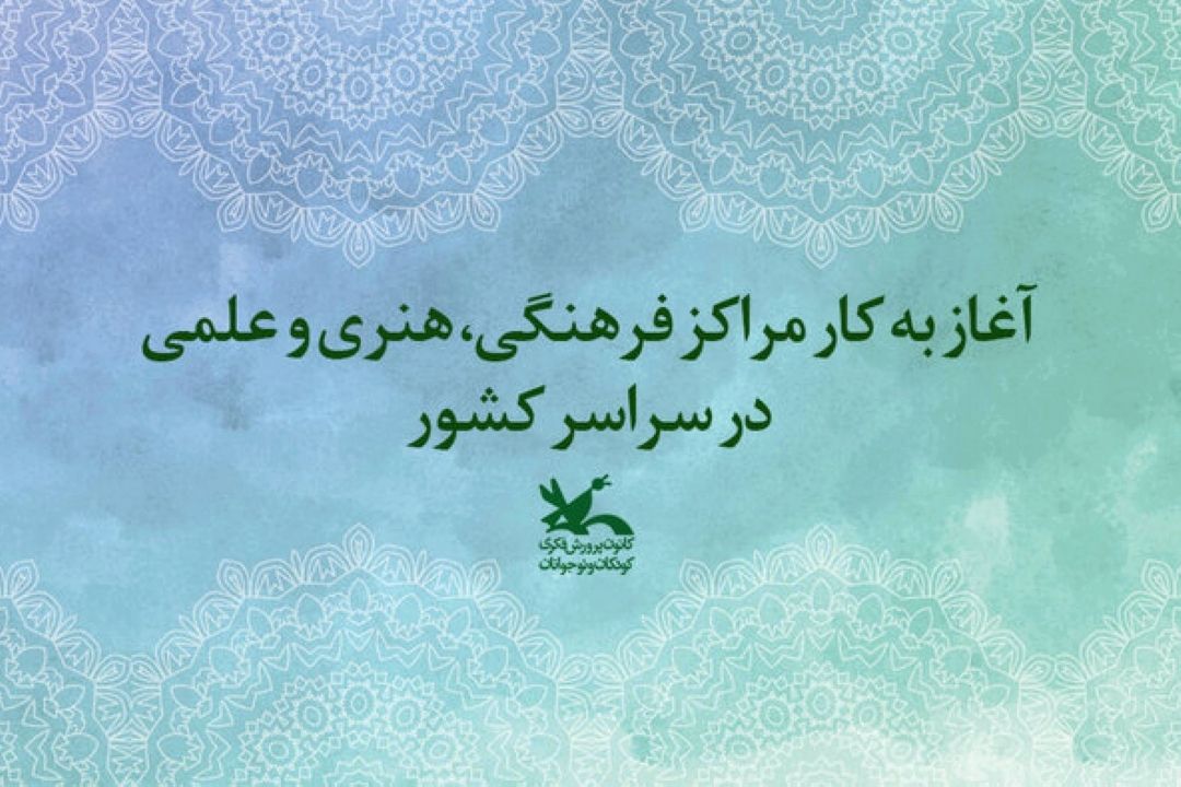 مراكز فرهنگی كانون پرورش فكری در كشور آغاز به كار می‌كنند