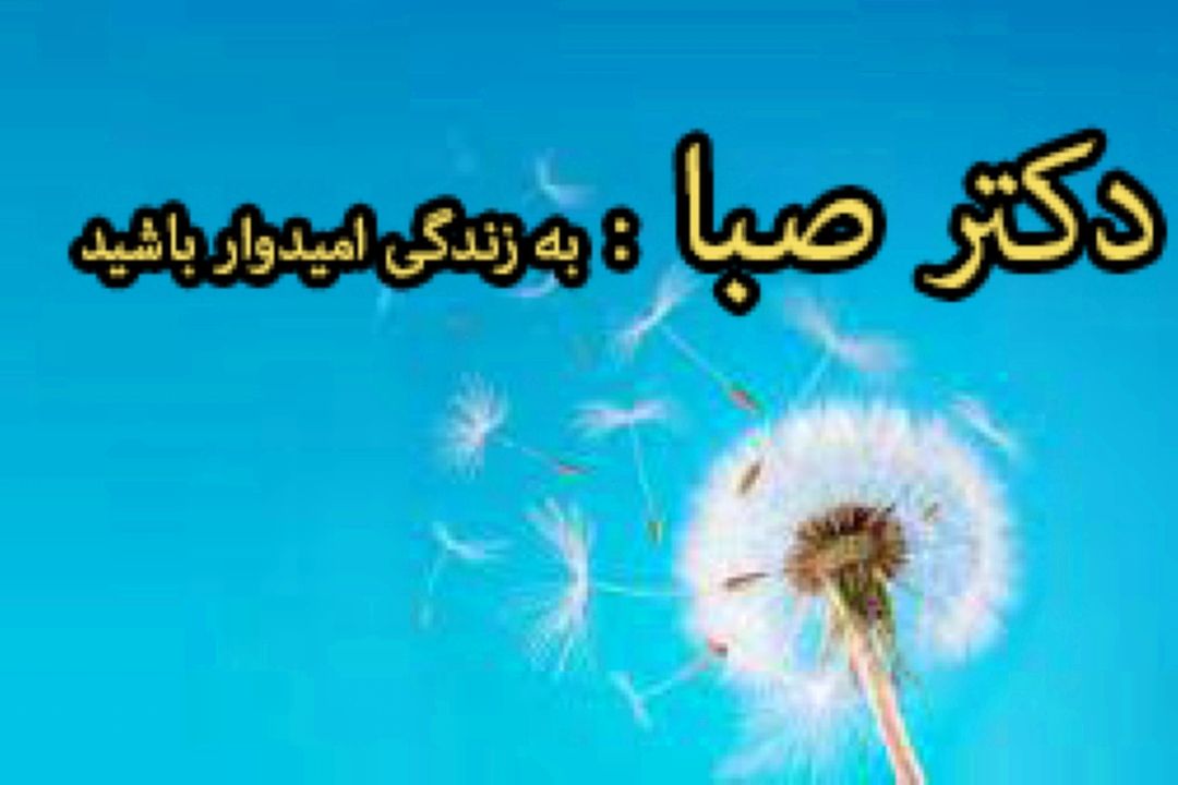 دكتر صبا : به زندگی امیدوار باشید