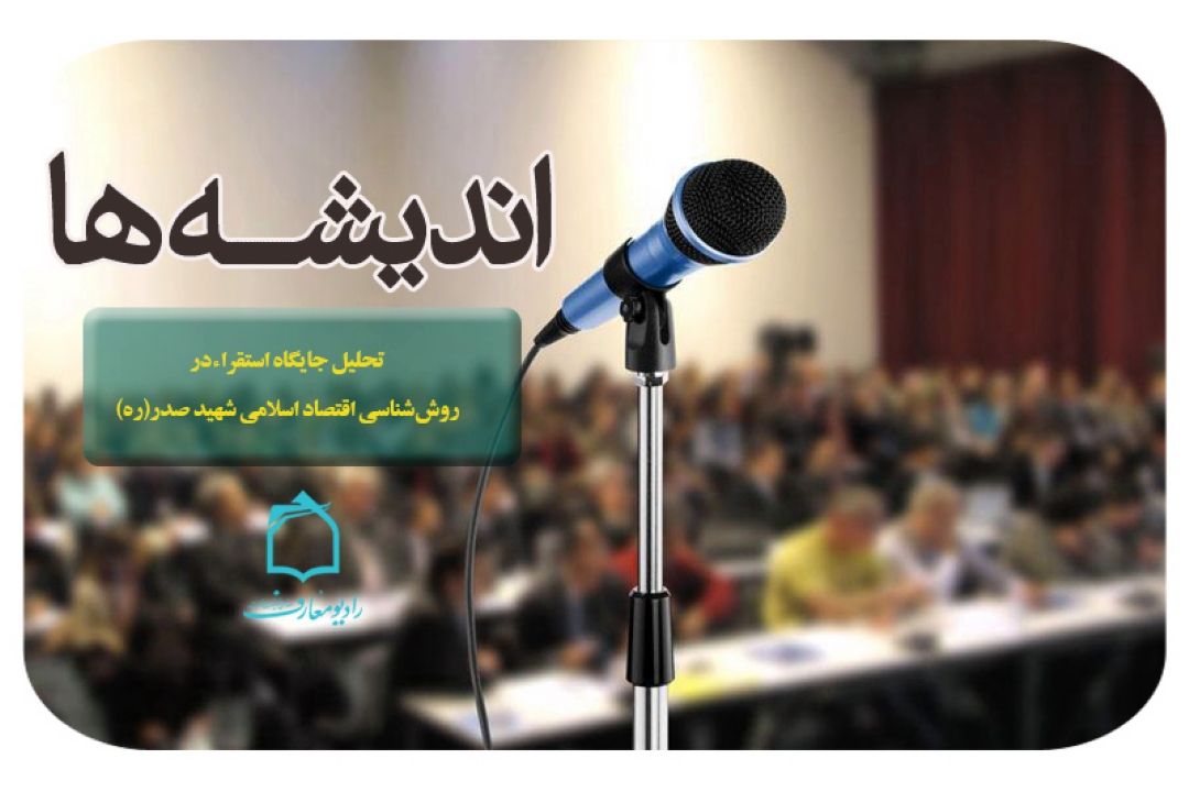 بررسی تحلیل جایگاه استقراء در روش‏شناسی اقتصاد اسلامی شهید صدر(ره) در رادیو معارف