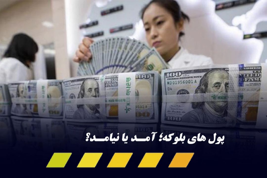 پول های بلوكه؛ آمـد یا نیامـد؟