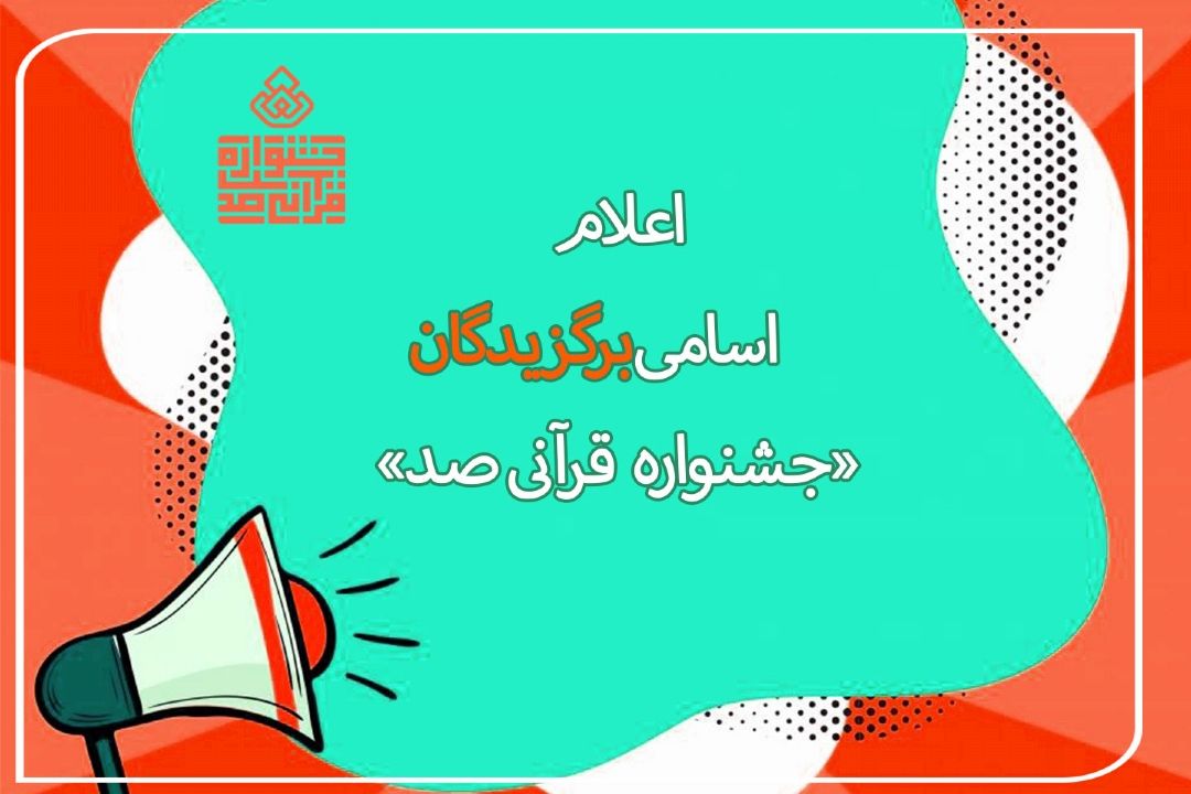 اسامی برگزیدگان 4 تا 7 تیر ماه جشنواره قرآنی صد