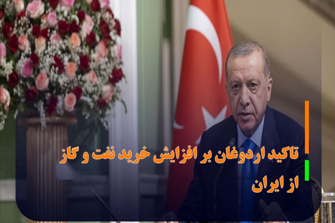 تاكید اردوغان بر افزایش خرید نفت و گاز از ایران