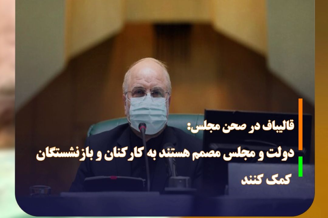 قالیباف در صحن مجلس: دولت و مجلس مصمم هستند به كاركنان و بازنشستگان كمك كنند