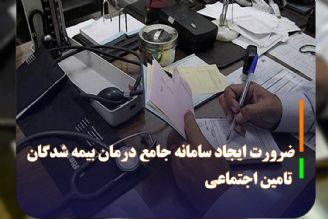 ضرورت ایجاد سامانه جامع درمان بیمه شدگان تامین اجتماعی