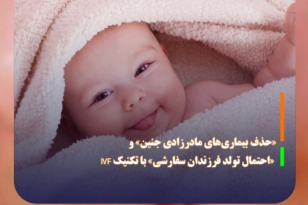 «حذف بیماری‌های مادرزادی جنین» و «احتمال تولد فرزندان سفارشی» با تكنیك IVF