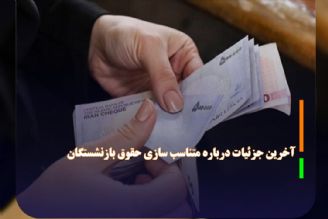 آخرین جزئیات درباره متناسب‌ سازی حقوق بازنشستگان 