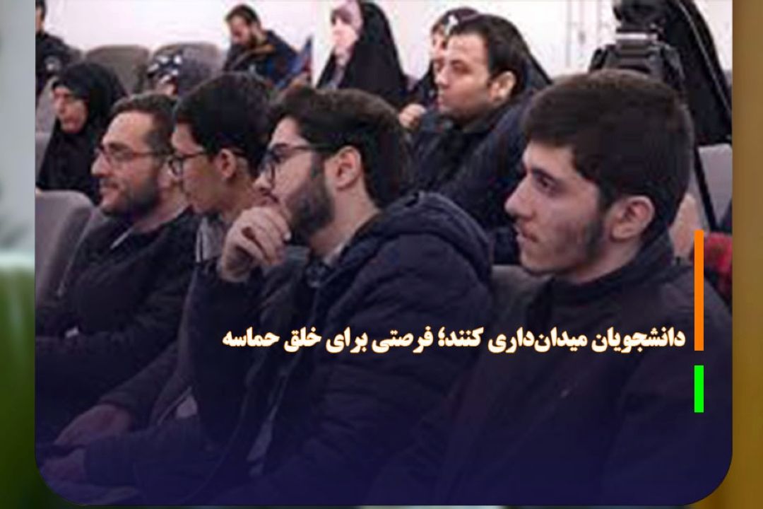 دانشجویان میدان‌داری كنند؛ فرصتی برای خلق حماسه