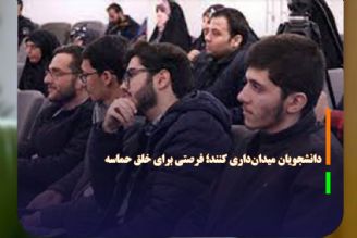 دانشجویان میدان‌داری كنند؛ فرصتی برای خلق حماسه