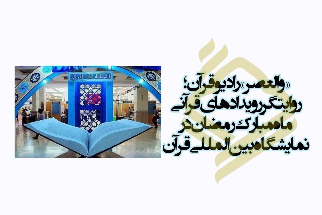 «والعصر» رادیو قرآن؛ روایتگر رویدادهای قرآنی ماه مبارك رمضان در نمایشگاه بین‌المللی قرآن