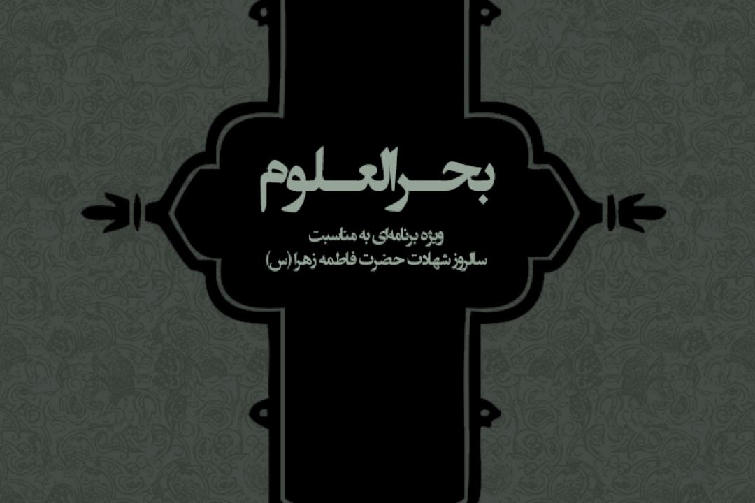  «بحرالعلوم» ویژه برنامه‌ا‌ی ازگروه جوان و دانش به مناسبت سالروز شهادت صدیقه كبری،حضرت فاطمه زهرا (س).