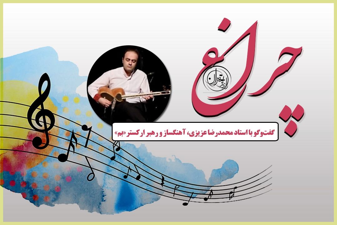 گفت‌وگوی چراغ با محمدرضا عزیزی؛ از مسیر هنر تا شكل‌گیری اركستر «بم»