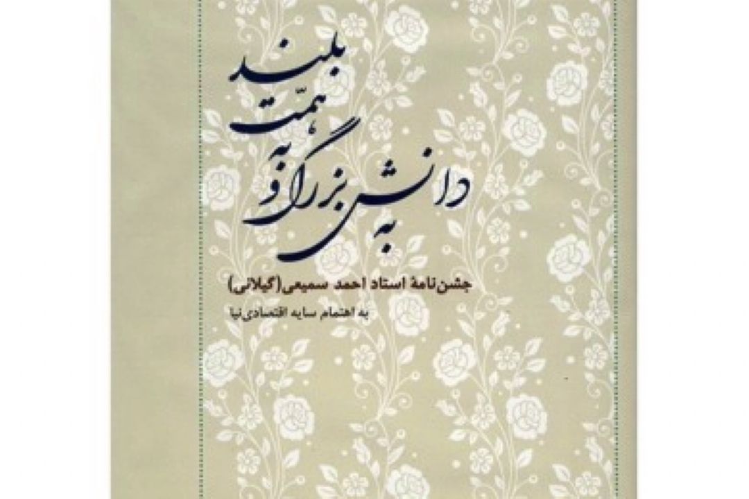  به دانش بزرگ و به همت بلند؛ جشن نامه استاد احمد سمیعی گیلانی