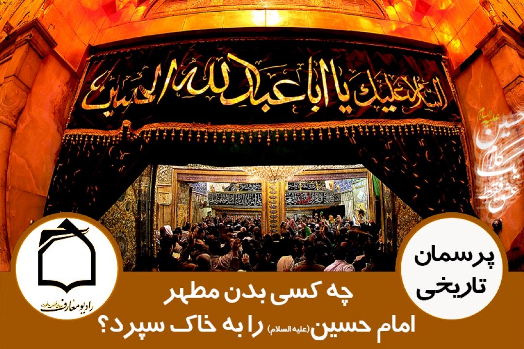 چه كسی بدن مطهر امام حسین (ع) را به خاك سپرد؟