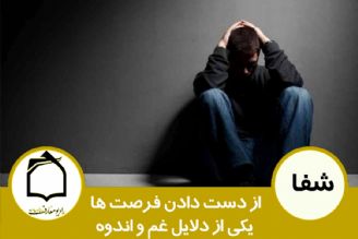 از دست دادن فرصت ها، یكی از دلایل غم و اندوه