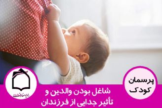 شاغل بودن والدین و تأثیر جدایی از فرزندان