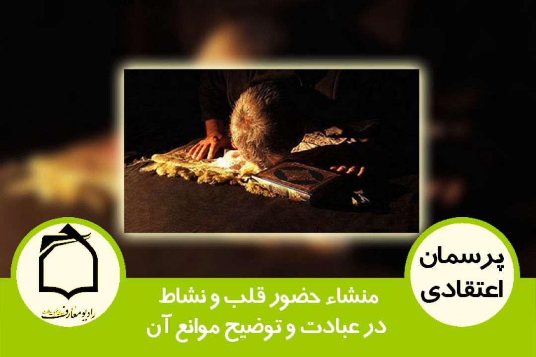 منشاء حضور قلب و نشاط در عبادت و توضیح موانع آن