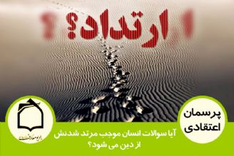 آیا سوالات انسان موجب مرتد شدنش از دین می شود؟