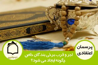 اجر و قرب برخی بندگان خاص چگونه ایجاد می شود؟