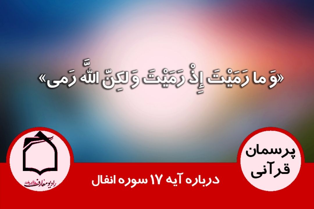 درباره آیه 17 سوره انفال «وَ ما رَمَیْتَ إِذْ رَمَیْتَ وَ لكِنَّ اللَّهَ رَمی‌»