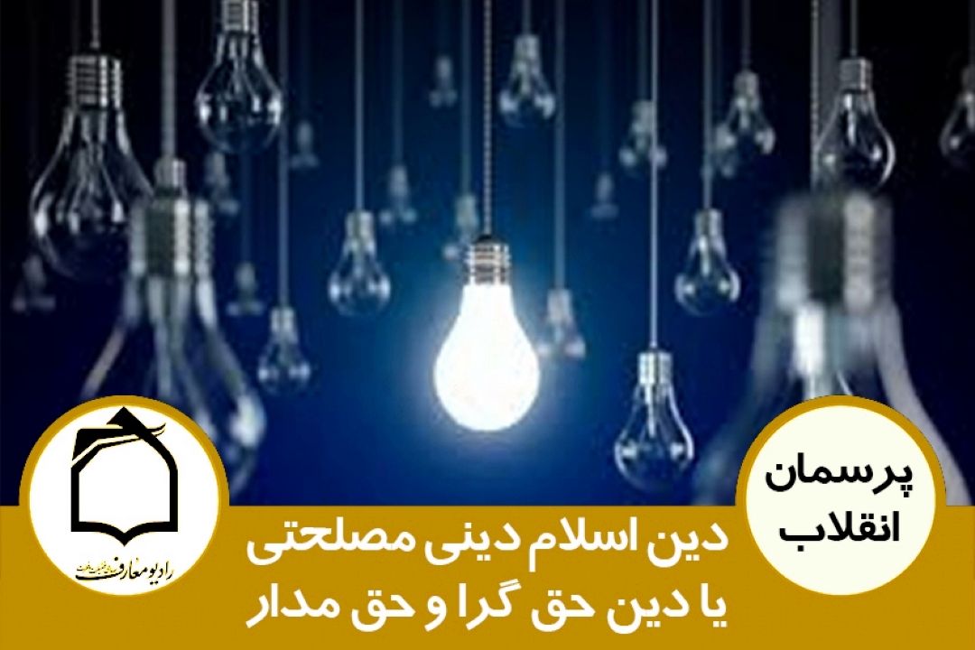 آیا دین اسلام دینی است مصلحتی یا دین حق گرا و حق مدار؟