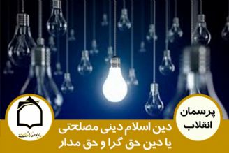 آیا دین اسلام دینی است مصلحتی یا دین حق گرا و حق مدار؟