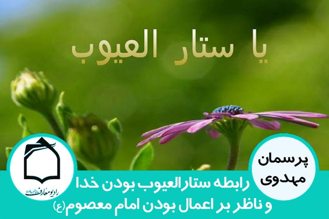 رابطه ستارالعیوب بودن خدا و ناظر بر اعمال بودن امام زمان(ع)