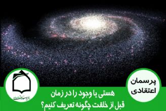 هستی یا وجود را در زمان قبل از خلقت چگونه تعریف كنیم؟