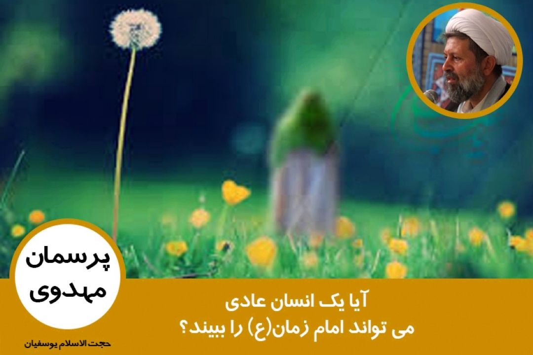 آیا یك انسان عادی می تواند امام زمان(ع) را ببیند؟