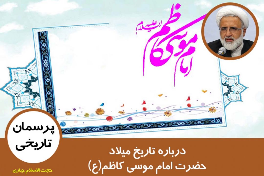 درباره تاریخ میلاد حضرت امام موسی كاظم(ع)