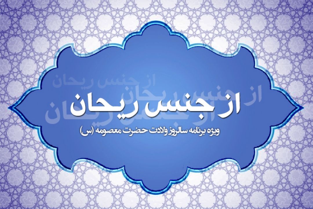  «از جنس ریحان» ویژه‌برنامه‌ی سالروز ولادت حضرت معصومه (س)