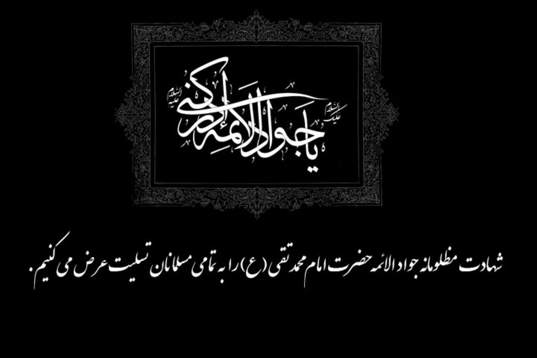 شهادت مظلومانه جواد الائمه حضرت امام محمد تقی (ع) را به تمامی مسلمانان تسلیت عرض می كنیم.