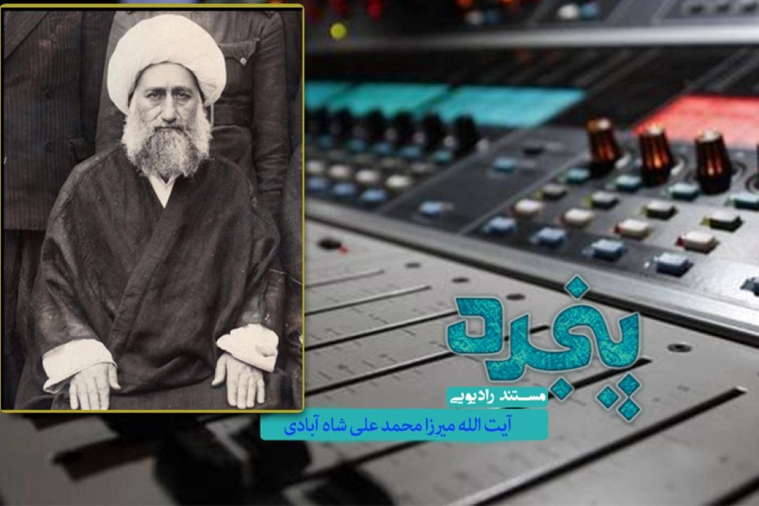 مروری بر فعالیتهای علمی و سیاسی آیت الله میرزا محمد علی شاه آبادی در رادیو معارف 