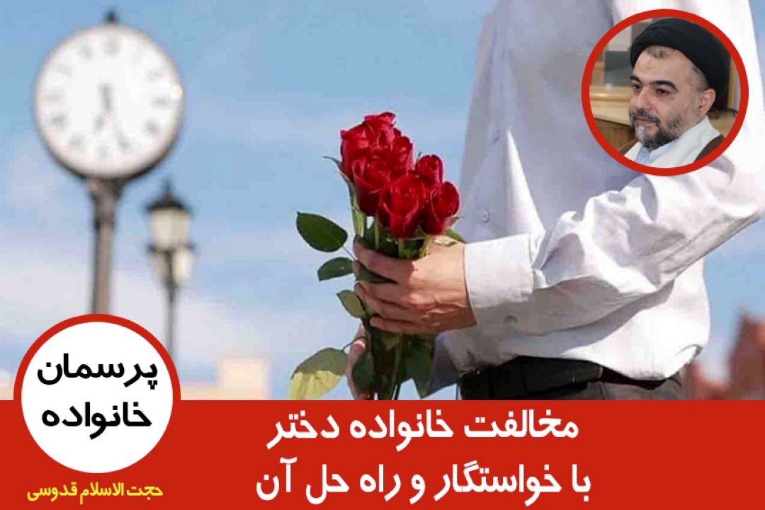 مخالفت خانواده دختر با خواستگار و راه حل آن
