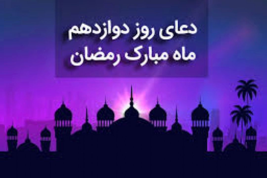 دعای روز دوازدهم ماه مبارك رمضان